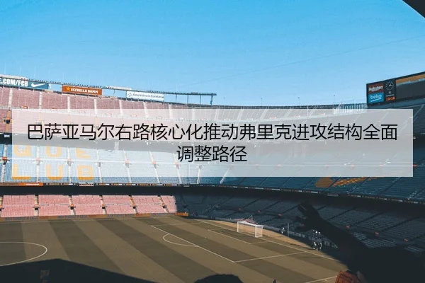 巴萨亚马尔右路核心化推动弗里克进攻结构全面调整路径