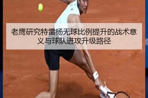 老鹰研究特雷杨无球比例提升的战术意义与球队进攻升级路径
