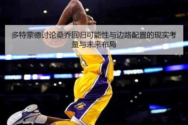 多特蒙德讨论桑乔回归可能性与边路配置的现实考量与未来布局